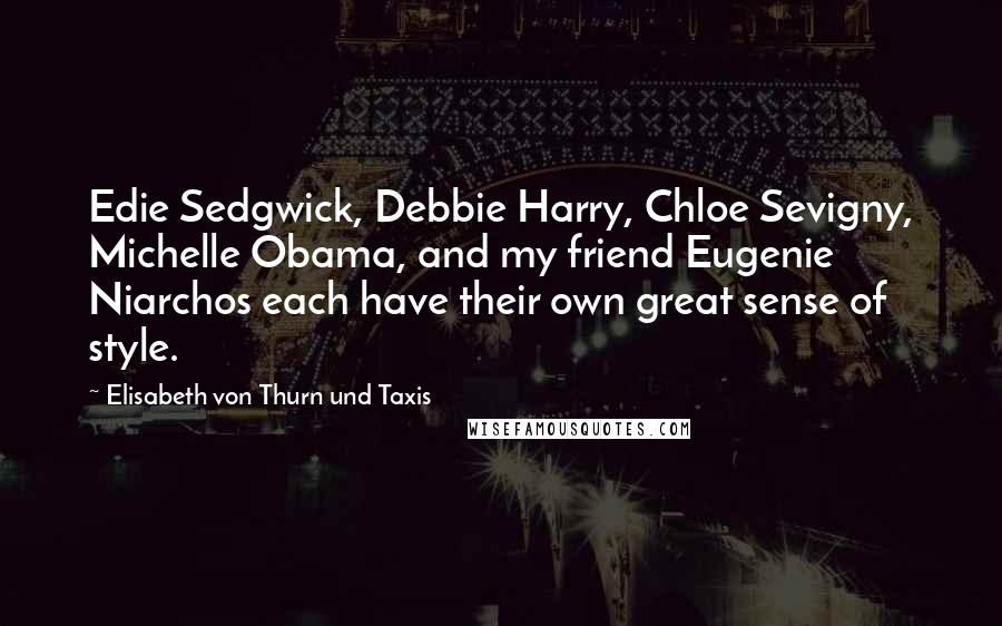Elisabeth Von Thurn Und Taxis Quotes: Edie Sedgwick, Debbie Harry, Chloe Sevigny, Michelle Obama, and my friend Eugenie Niarchos each have their own great sense of style.