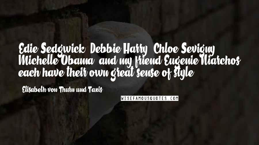Elisabeth Von Thurn Und Taxis Quotes: Edie Sedgwick, Debbie Harry, Chloe Sevigny, Michelle Obama, and my friend Eugenie Niarchos each have their own great sense of style.