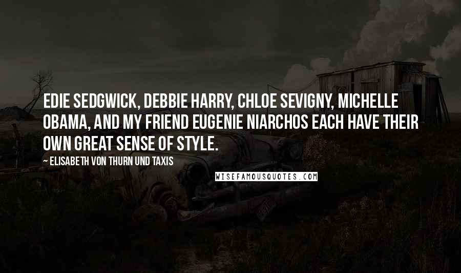 Elisabeth Von Thurn Und Taxis Quotes: Edie Sedgwick, Debbie Harry, Chloe Sevigny, Michelle Obama, and my friend Eugenie Niarchos each have their own great sense of style.