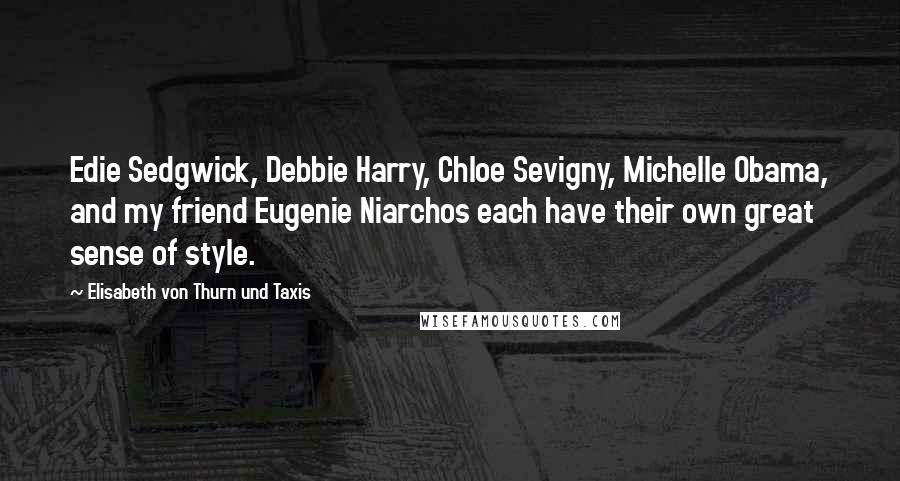 Elisabeth Von Thurn Und Taxis Quotes: Edie Sedgwick, Debbie Harry, Chloe Sevigny, Michelle Obama, and my friend Eugenie Niarchos each have their own great sense of style.