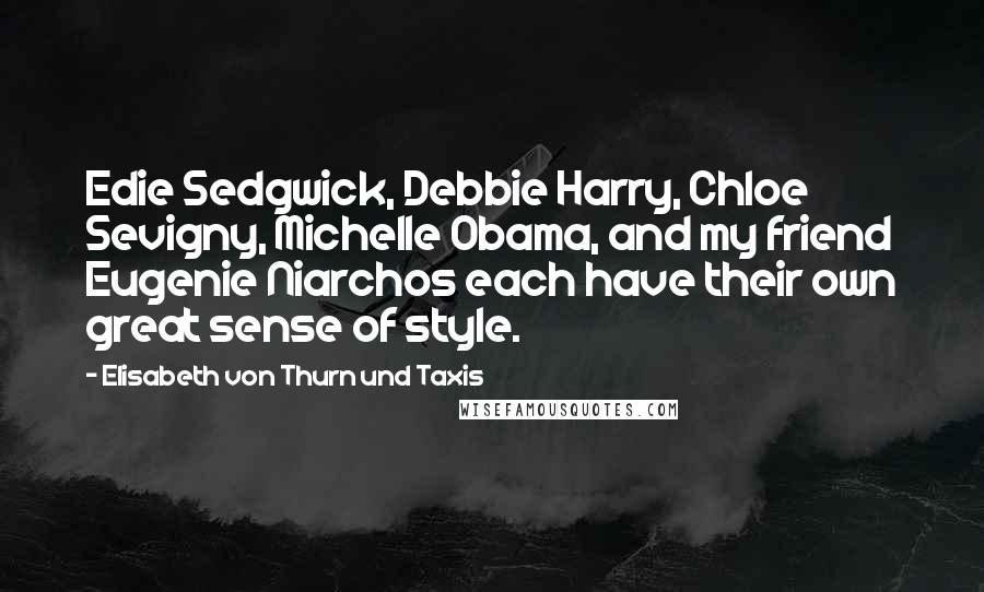Elisabeth Von Thurn Und Taxis Quotes: Edie Sedgwick, Debbie Harry, Chloe Sevigny, Michelle Obama, and my friend Eugenie Niarchos each have their own great sense of style.