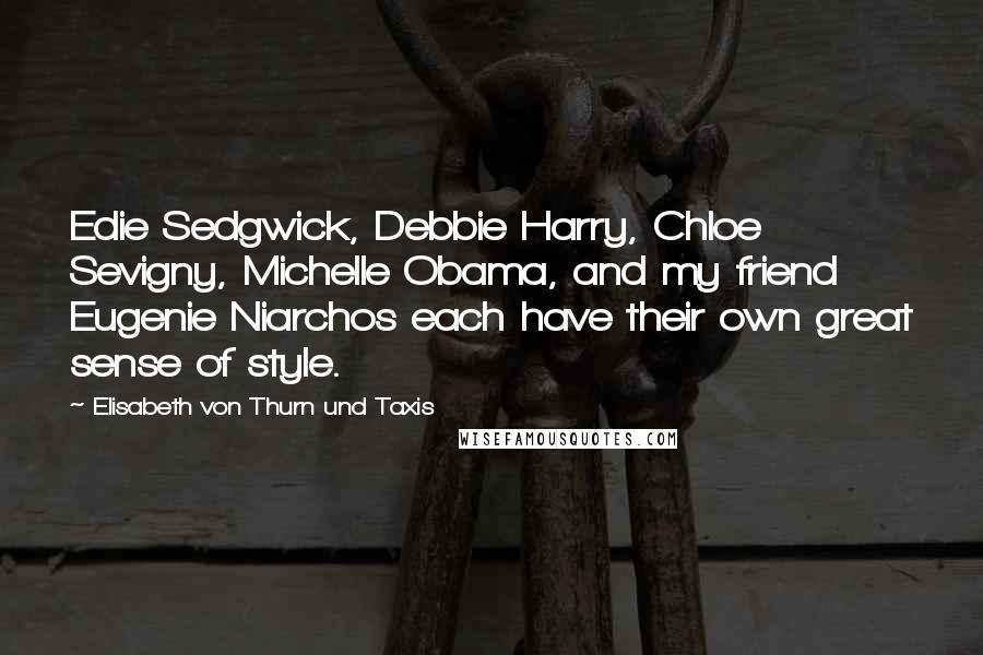 Elisabeth Von Thurn Und Taxis Quotes: Edie Sedgwick, Debbie Harry, Chloe Sevigny, Michelle Obama, and my friend Eugenie Niarchos each have their own great sense of style.