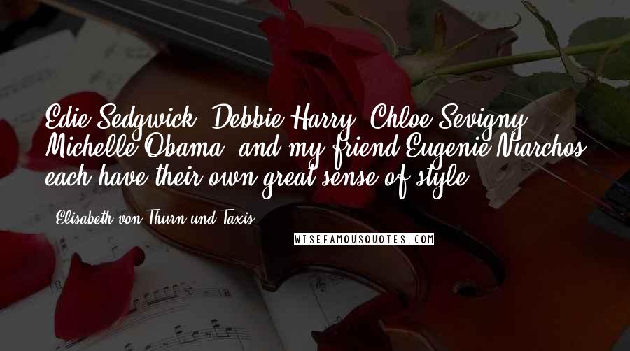 Elisabeth Von Thurn Und Taxis Quotes: Edie Sedgwick, Debbie Harry, Chloe Sevigny, Michelle Obama, and my friend Eugenie Niarchos each have their own great sense of style.