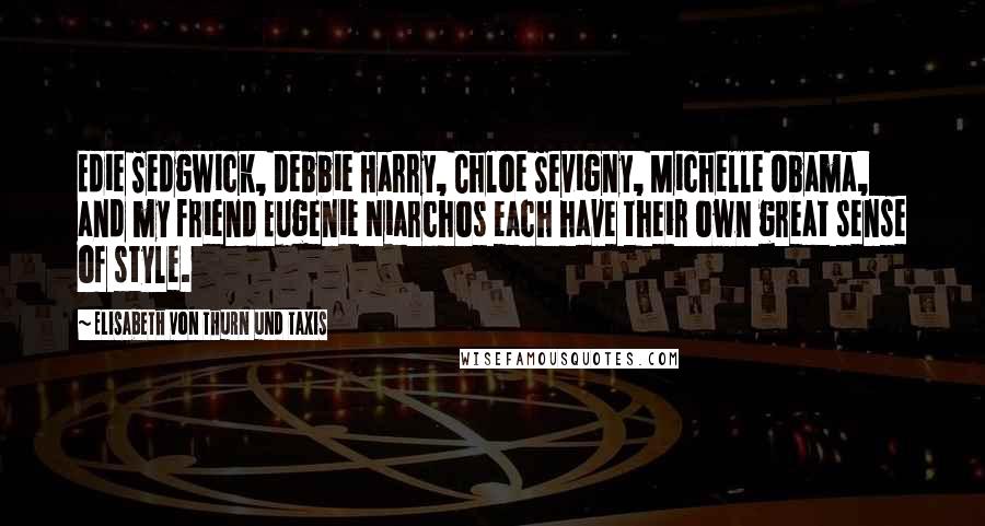 Elisabeth Von Thurn Und Taxis Quotes: Edie Sedgwick, Debbie Harry, Chloe Sevigny, Michelle Obama, and my friend Eugenie Niarchos each have their own great sense of style.