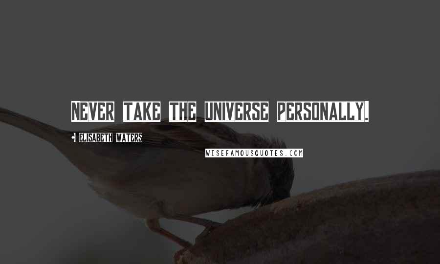 Elisabeth Waters Quotes: Never take the universe personally.