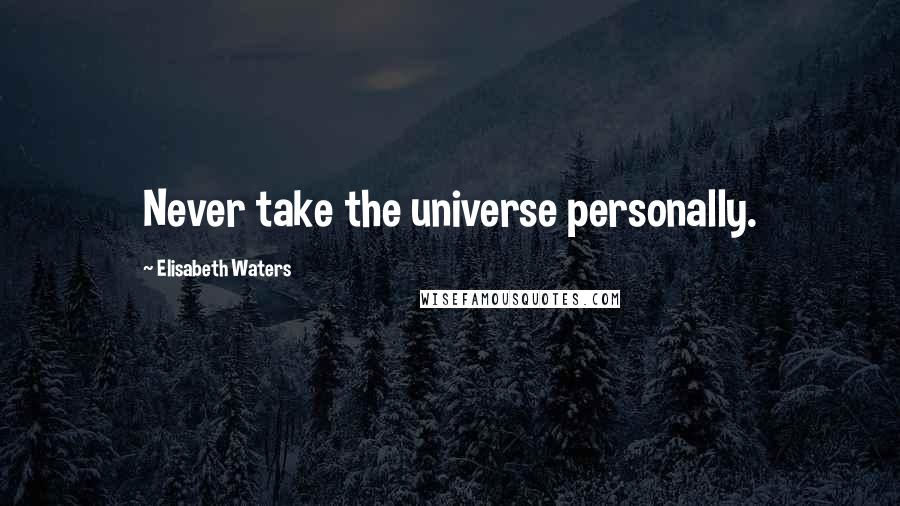 Elisabeth Waters Quotes: Never take the universe personally.