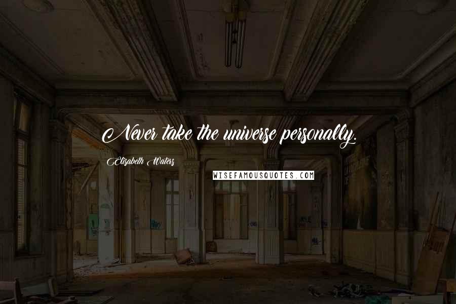 Elisabeth Waters Quotes: Never take the universe personally.