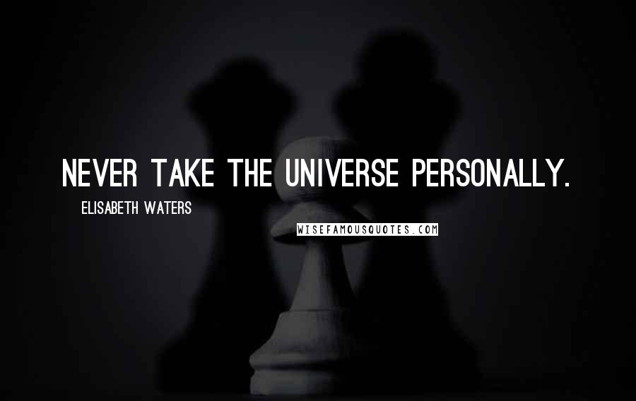 Elisabeth Waters Quotes: Never take the universe personally.