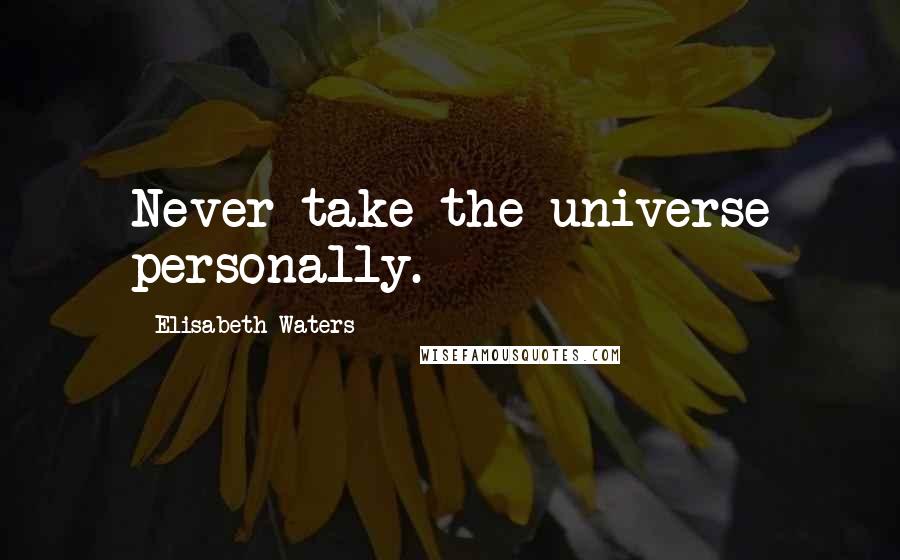 Elisabeth Waters Quotes: Never take the universe personally.