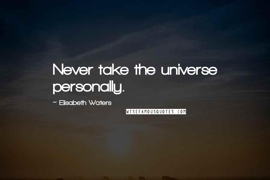 Elisabeth Waters Quotes: Never take the universe personally.