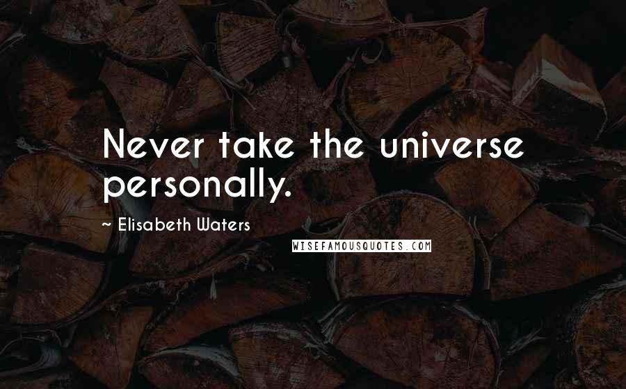 Elisabeth Waters Quotes: Never take the universe personally.