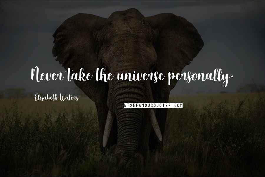 Elisabeth Waters Quotes: Never take the universe personally.