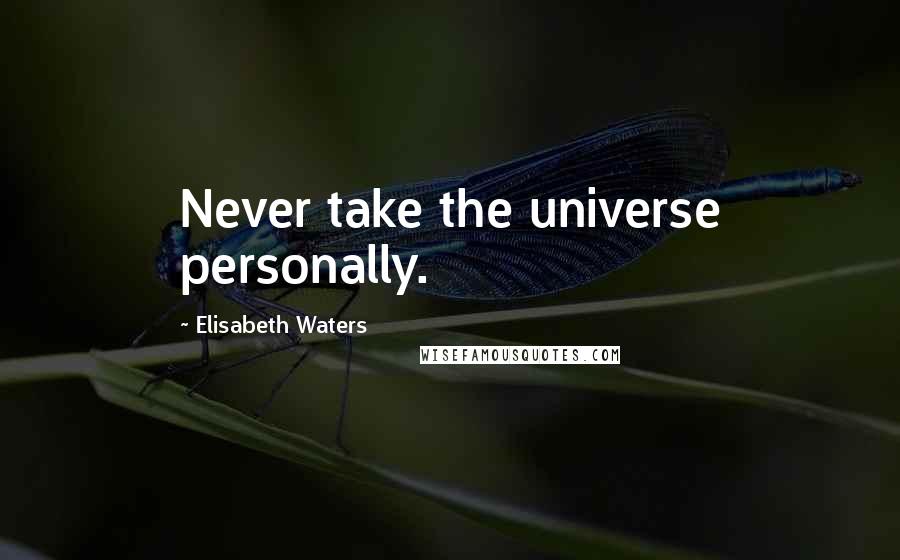 Elisabeth Waters Quotes: Never take the universe personally.