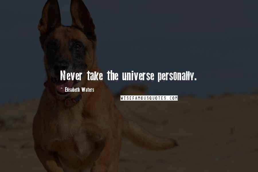 Elisabeth Waters Quotes: Never take the universe personally.