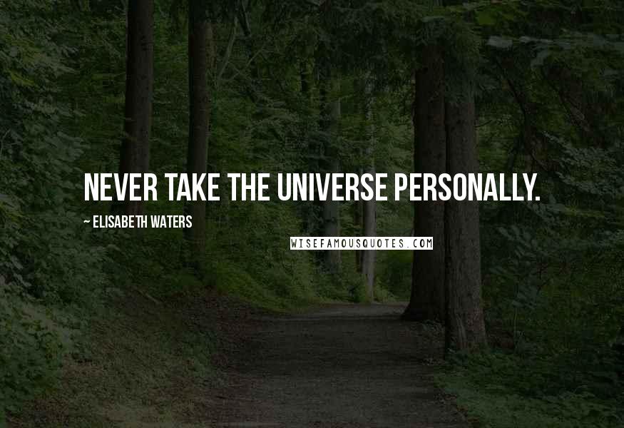 Elisabeth Waters Quotes: Never take the universe personally.