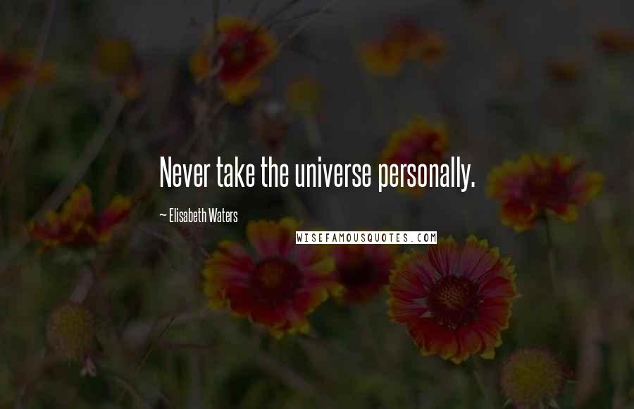 Elisabeth Waters Quotes: Never take the universe personally.