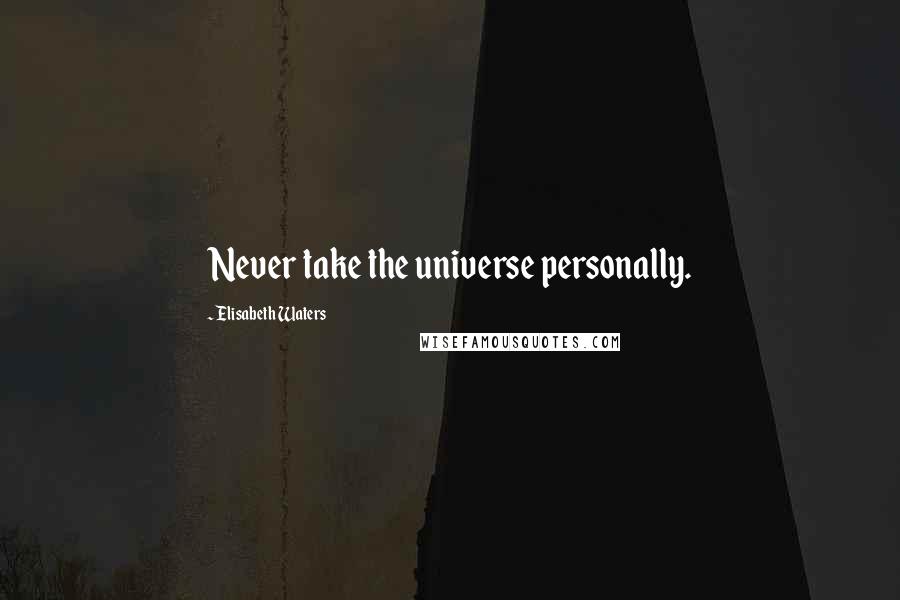 Elisabeth Waters Quotes: Never take the universe personally.