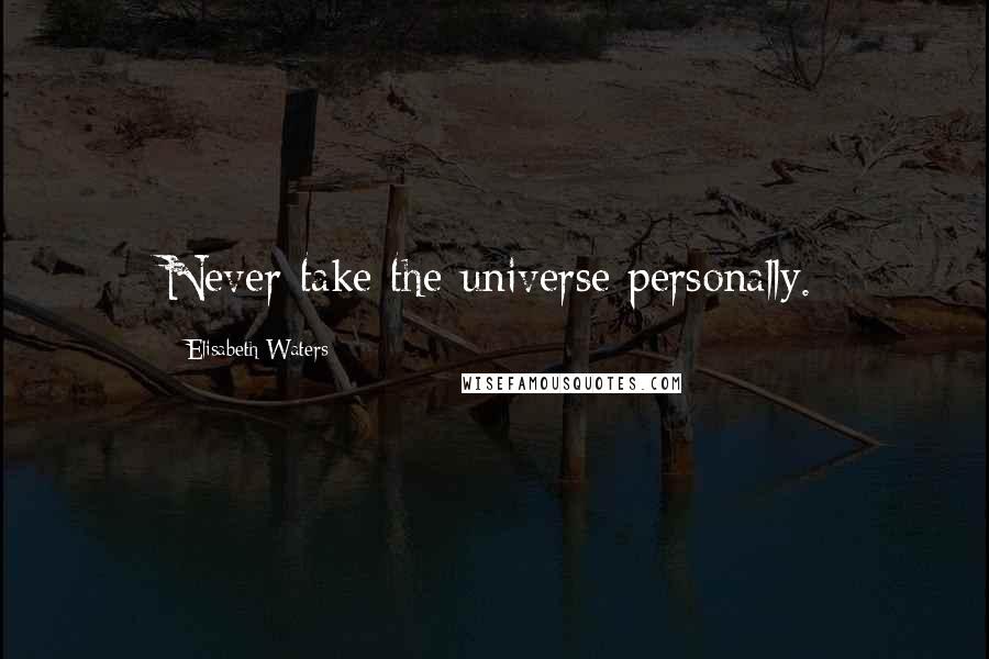Elisabeth Waters Quotes: Never take the universe personally.