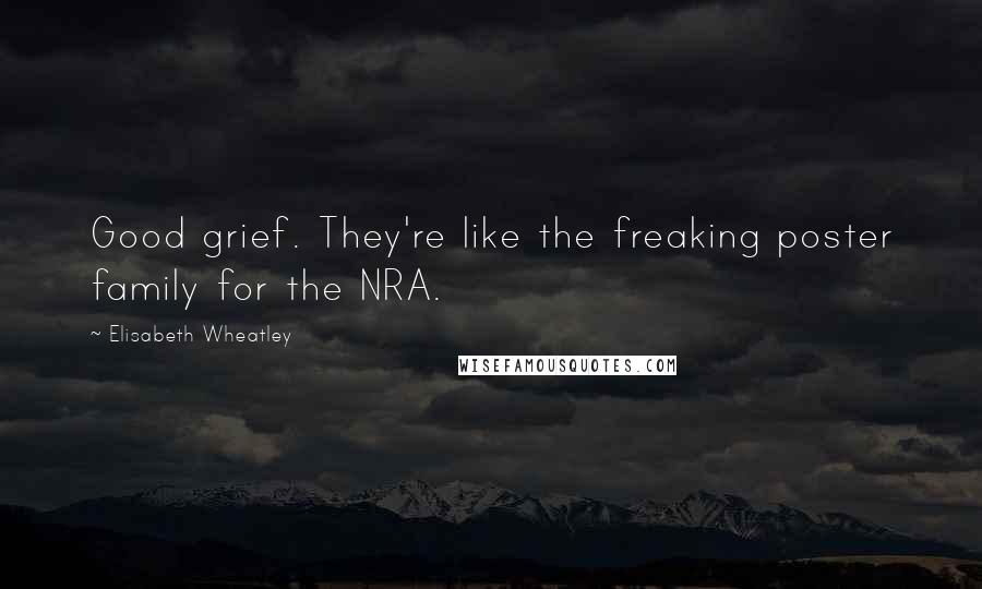 Elisabeth Wheatley Quotes: Good grief. They're like the freaking poster family for the NRA.