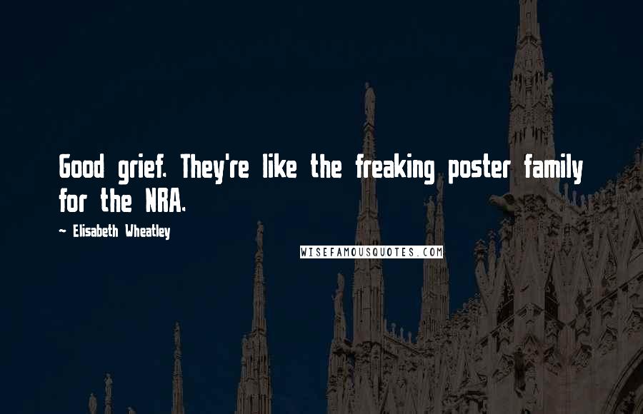 Elisabeth Wheatley Quotes: Good grief. They're like the freaking poster family for the NRA.