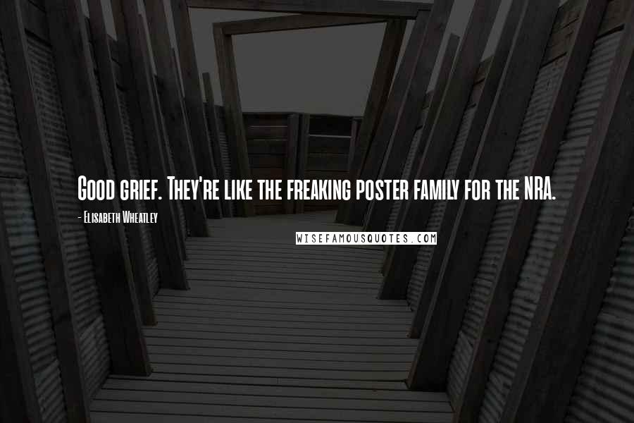 Elisabeth Wheatley Quotes: Good grief. They're like the freaking poster family for the NRA.