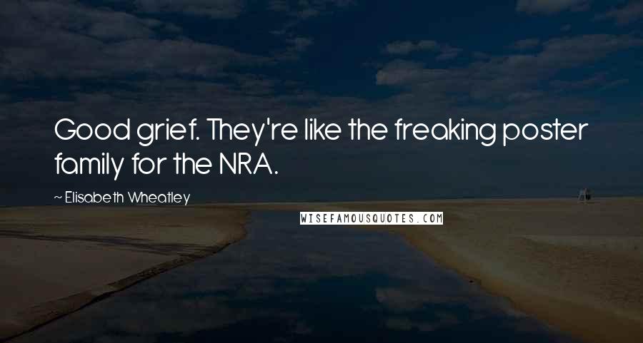 Elisabeth Wheatley Quotes: Good grief. They're like the freaking poster family for the NRA.
