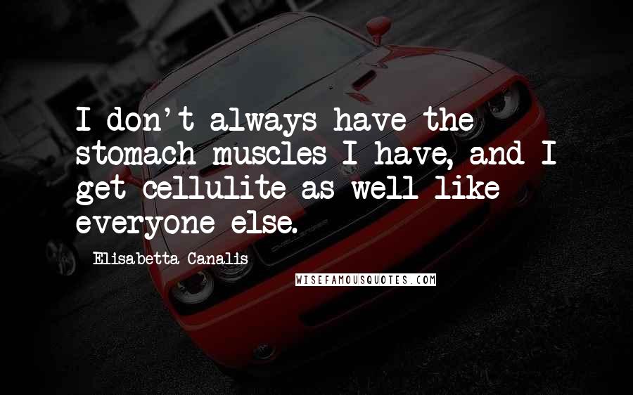 Elisabetta Canalis Quotes: I don't always have the stomach muscles I have, and I get cellulite as well like everyone else.