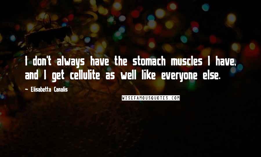 Elisabetta Canalis Quotes: I don't always have the stomach muscles I have, and I get cellulite as well like everyone else.