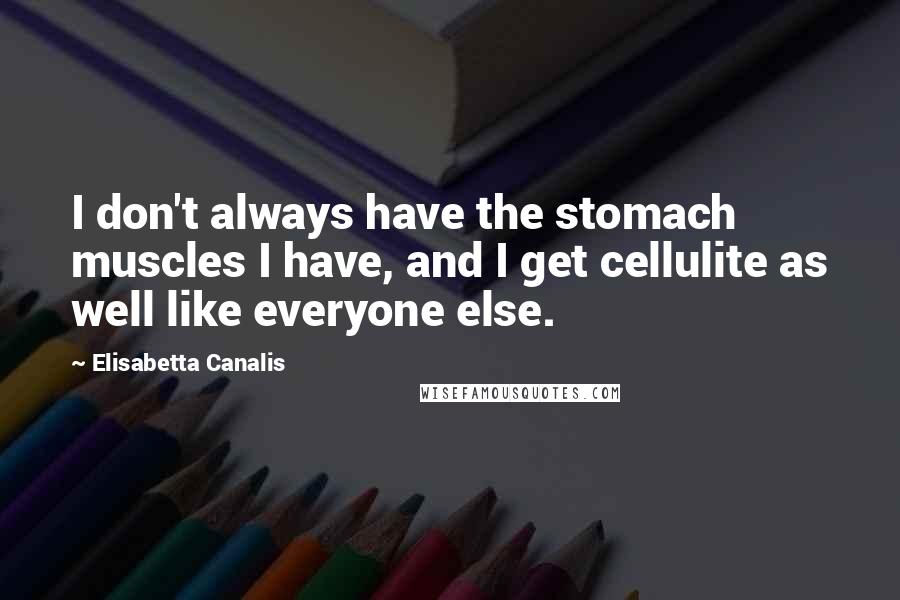 Elisabetta Canalis Quotes: I don't always have the stomach muscles I have, and I get cellulite as well like everyone else.