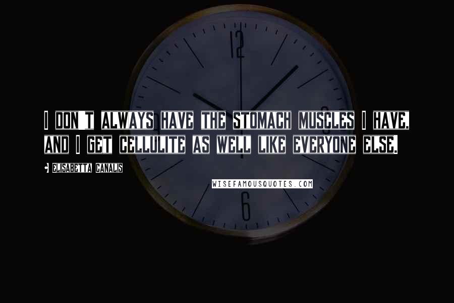 Elisabetta Canalis Quotes: I don't always have the stomach muscles I have, and I get cellulite as well like everyone else.