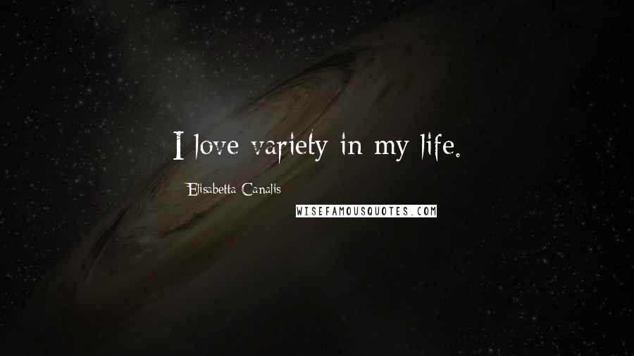 Elisabetta Canalis Quotes: I love variety in my life.