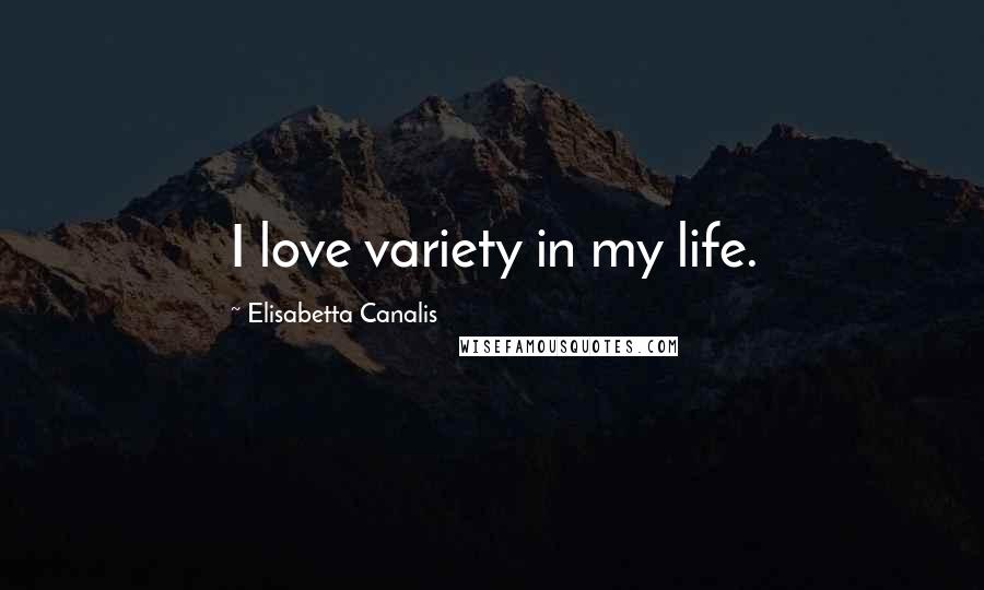 Elisabetta Canalis Quotes: I love variety in my life.