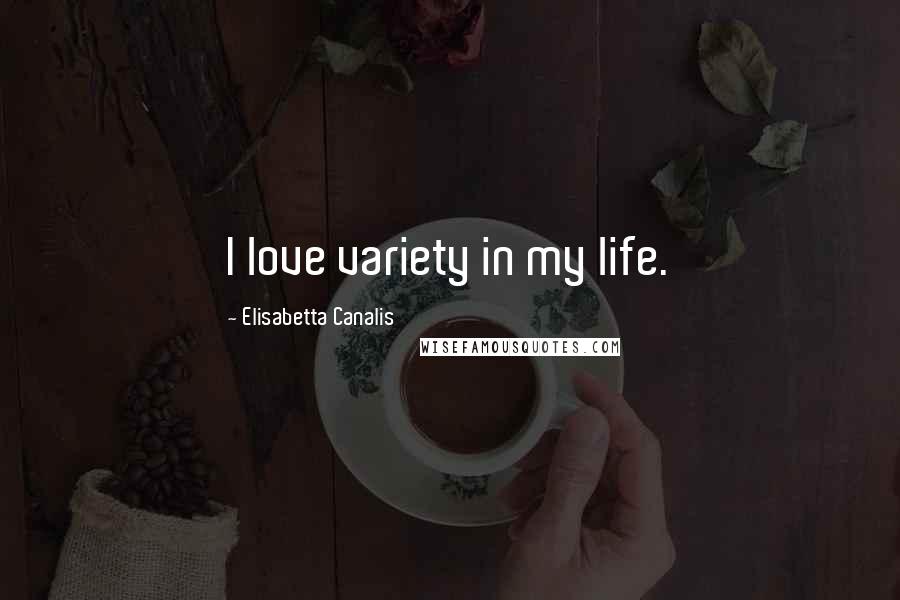Elisabetta Canalis Quotes: I love variety in my life.