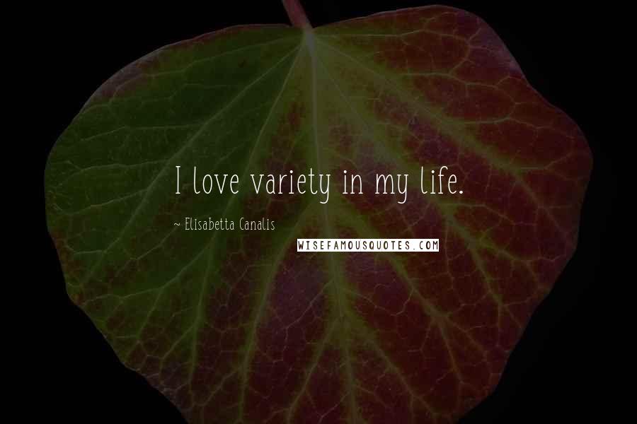 Elisabetta Canalis Quotes: I love variety in my life.