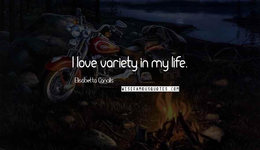 Elisabetta Canalis Quotes: I love variety in my life.