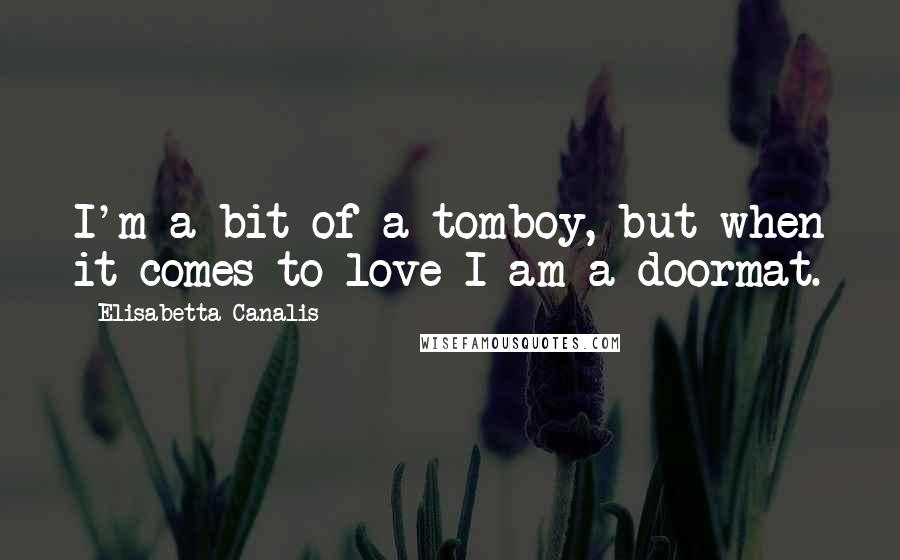 Elisabetta Canalis Quotes: I'm a bit of a tomboy, but when it comes to love I am a doormat.