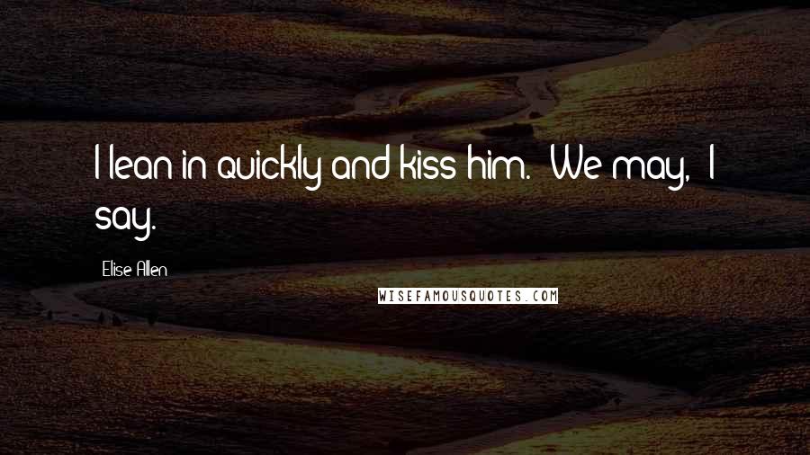 Elise Allen Quotes: I lean in quickly and kiss him. "We may," I say.