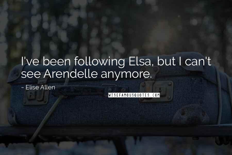 Elise Allen Quotes: I've been following Elsa, but I can't see Arendelle anymore.