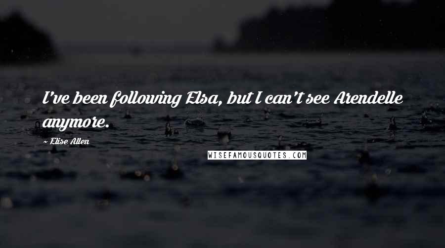 Elise Allen Quotes: I've been following Elsa, but I can't see Arendelle anymore.