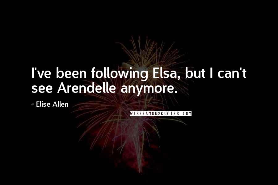 Elise Allen Quotes: I've been following Elsa, but I can't see Arendelle anymore.