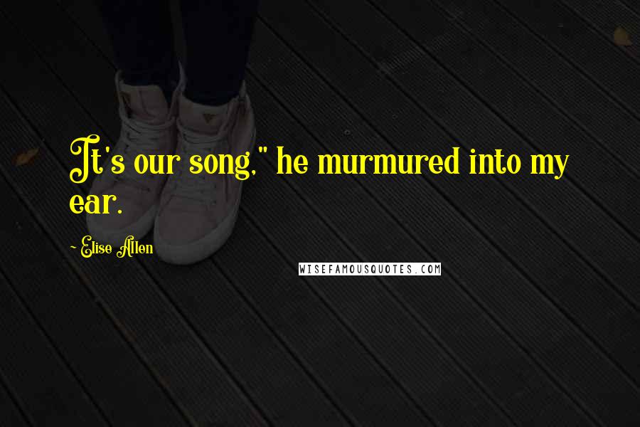 Elise Allen Quotes: It's our song," he murmured into my ear.