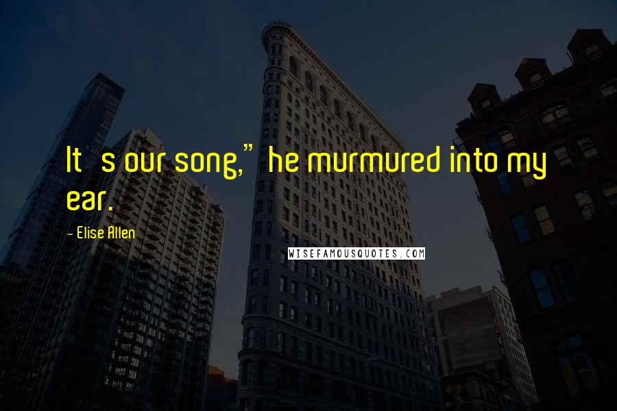 Elise Allen Quotes: It's our song," he murmured into my ear.