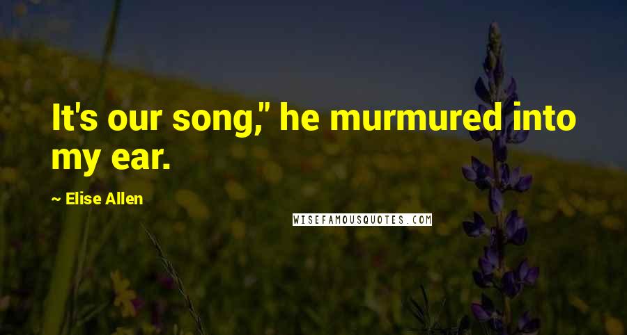 Elise Allen Quotes: It's our song," he murmured into my ear.