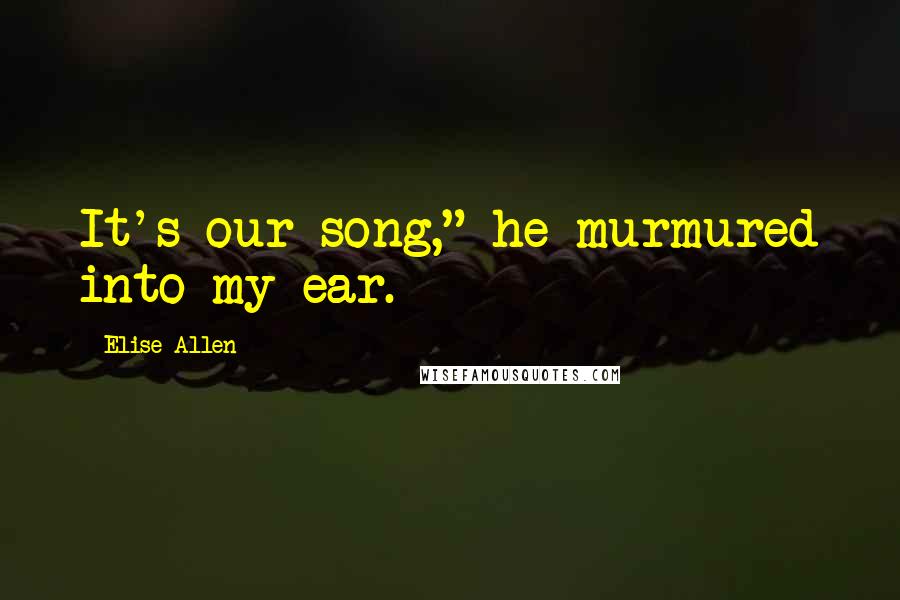 Elise Allen Quotes: It's our song," he murmured into my ear.