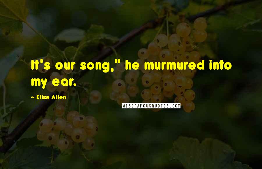 Elise Allen Quotes: It's our song," he murmured into my ear.