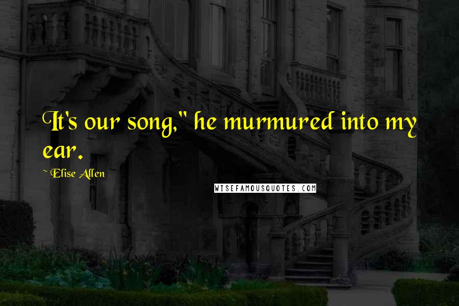 Elise Allen Quotes: It's our song," he murmured into my ear.