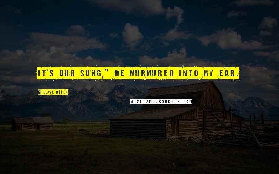 Elise Allen Quotes: It's our song," he murmured into my ear.