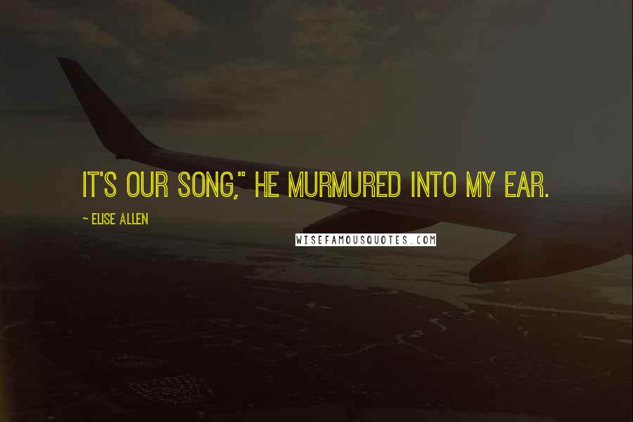 Elise Allen Quotes: It's our song," he murmured into my ear.