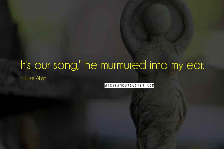 Elise Allen Quotes: It's our song," he murmured into my ear.