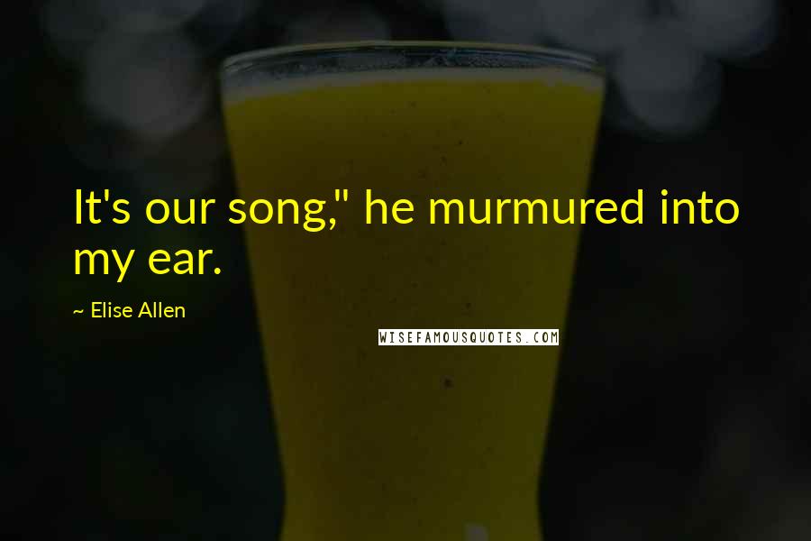 Elise Allen Quotes: It's our song," he murmured into my ear.